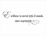 Frase da parete amore "E SEBBENE IO AVESSI TUTTO IL MONDO..."