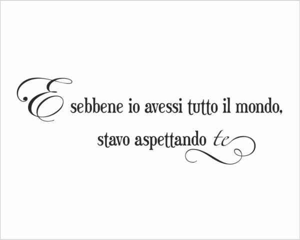 Frase da parete amore "E SEBBENE IO AVESSI TUTTO IL MONDO..."