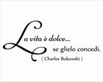 Adesivo da parete frase Charles Bukowski "LA VITA È DOLCE...SE GLIELO CONCEDI"